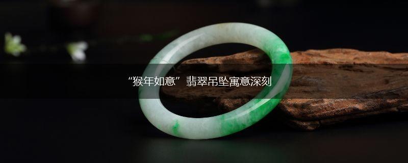 “猴年如意”翡翠吊坠寓意深刻,第1张