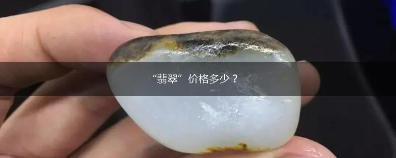 “翡翠”价格多少？,第1张