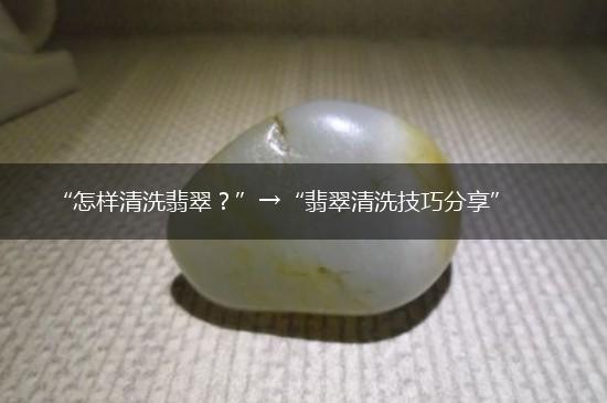 “怎样清洗翡翠？”→“翡翠清洗技巧分享”,第1张