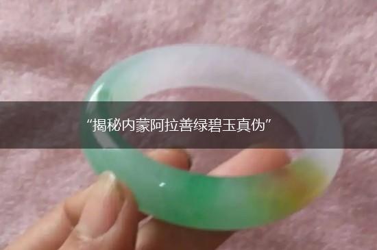 “揭秘内蒙阿拉善绿碧玉真伪”,第1张