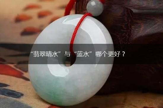 “翡翠晴水”与“蓝水”哪个更好？,第1张