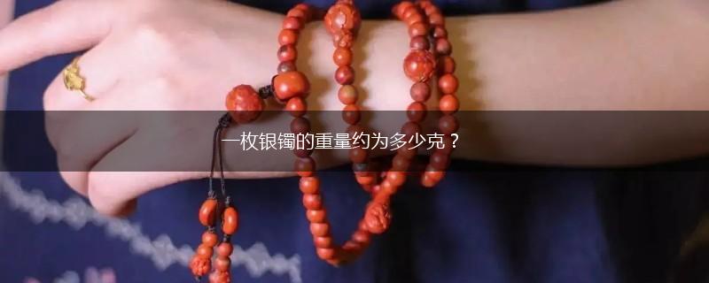 一枚银镯的重量约为多少克？,第1张