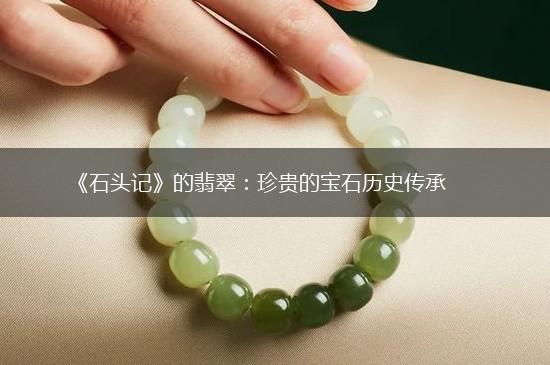 《石头记》的翡翠：珍贵的宝石历史传承,第1张
