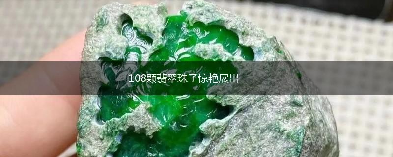 108颗翡翠珠子惊艳展出,第1张