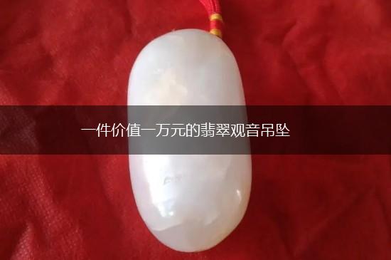 一件价值一万元的翡翠观音吊坠,第1张