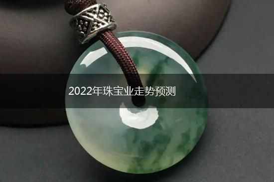 2022年珠宝业走势预测,第1张