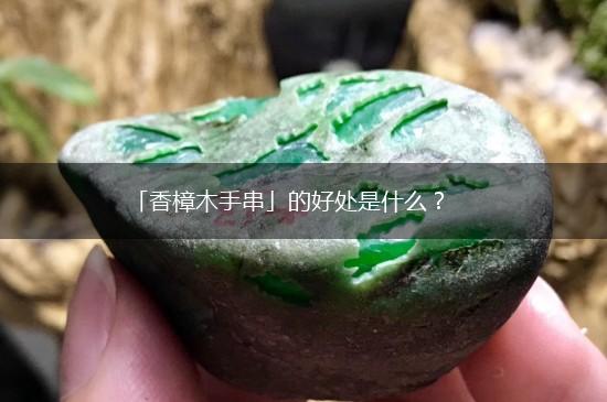 「香樟木手串」的好处是什么？,第1张
