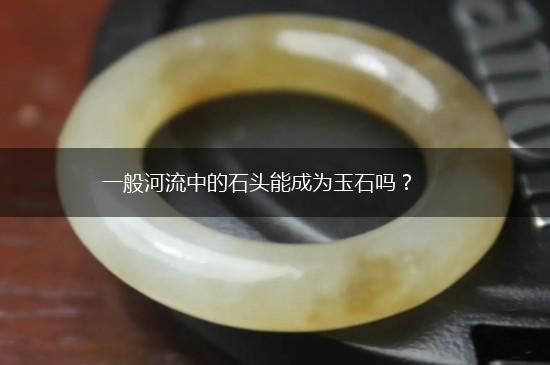 一般河流中的石头能成为玉石吗？,第1张
