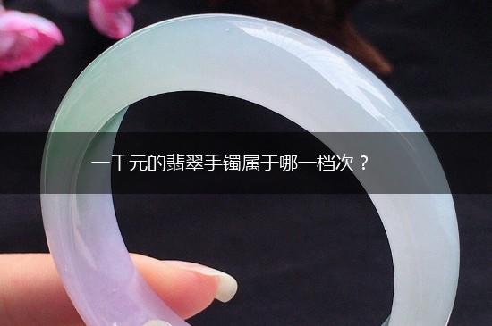 一千元的翡翠手镯属于哪一档次？,第1张