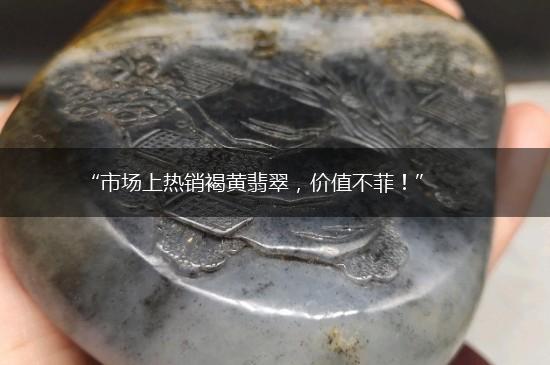 “市场上热销褐黄翡翠，价值不菲！”,第1张