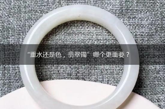 “重水还是色，翡翠镯”哪个更重要？,第1张