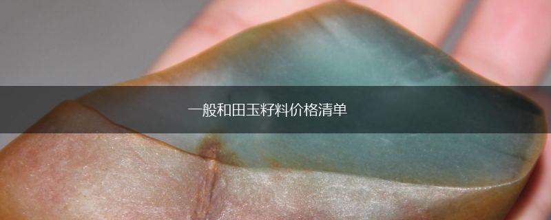 一般和田玉籽料价格清单,第1张