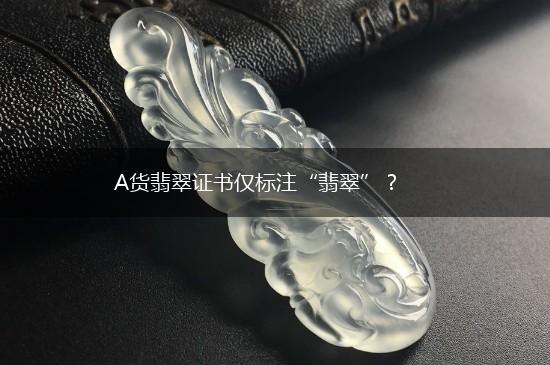 A货翡翠证书仅标注“翡翠”？,第1张