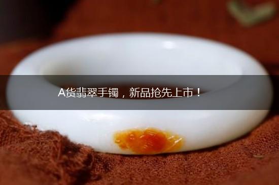 A货翡翠手镯，新品抢先上市！,第1张
