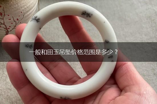 一般和田玉吊坠价格范围是多少？,第1张