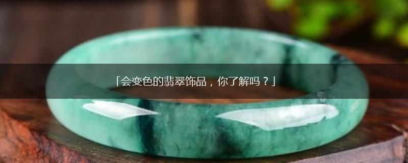 「会变色的翡翠饰品，你了解吗？」,第1张