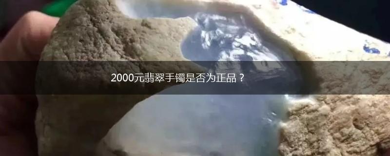 2000元翡翠手镯是否为正品？,第1张