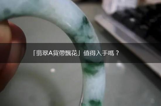 「翡翠A貨帶飄花」值得入手嗎？,第1张