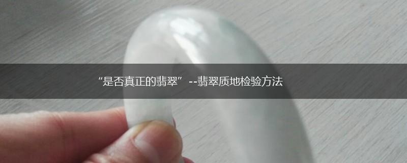 “是否真正的翡翠”--翡翠质地检验方法,第1张
