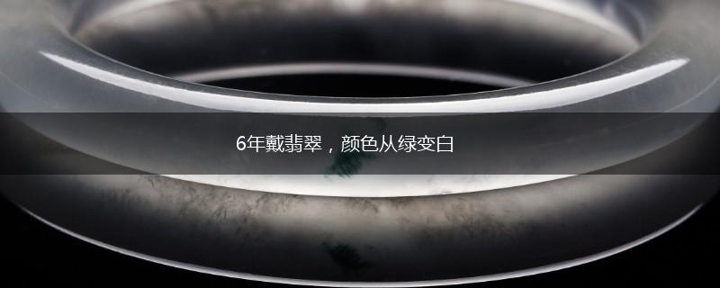 6年戴翡翠，颜色从绿变白,第1张