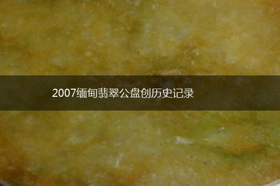 2007缅甸翡翠公盘创历史记录,第1张