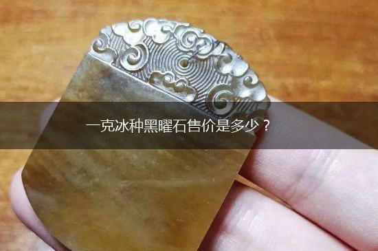 一克冰种黑曜石售价是多少？,第1张