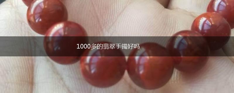 1000多的翡翠手镯好吗,第1张