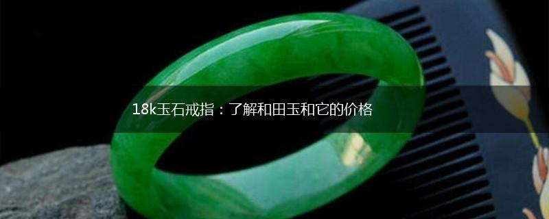 18k玉石戒指：了解和田玉和它的价格,第1张