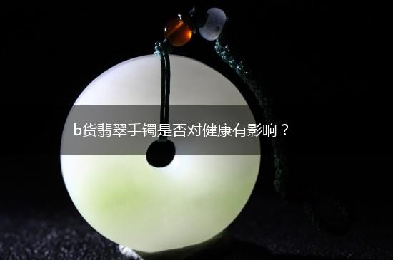 b货翡翠手镯是否对健康有影响？,第1张