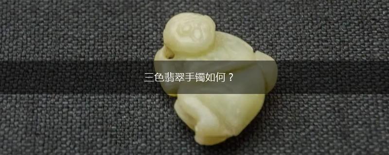 三色翡翠手镯如何？,第1张