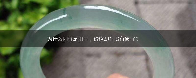 为什么同样是田玉，价格却有贵有便宜？,第1张