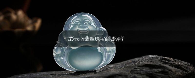 七彩云南翡翠珠宝商城评价,第1张