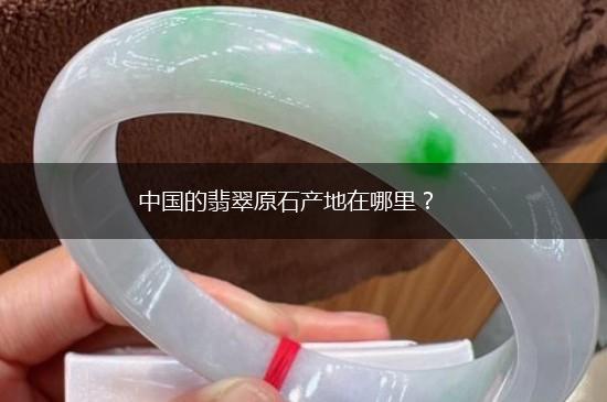 中国的翡翠原石产地在哪里？,第1张