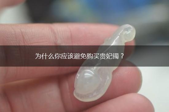 为什么你应该避免购买贵妃镯？,第1张