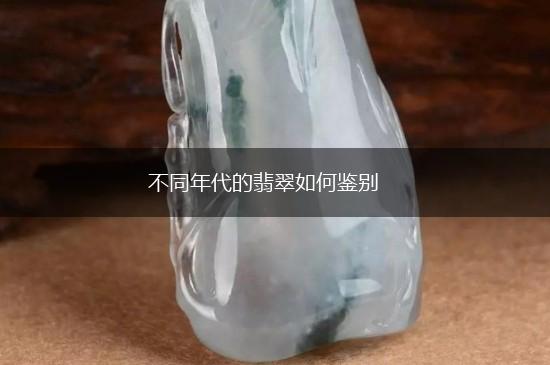 不同年代的翡翠如何鉴别,第1张
