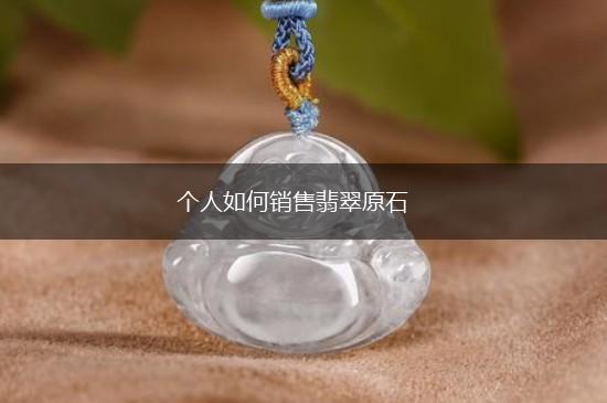 个人如何销售翡翠原石,第1张