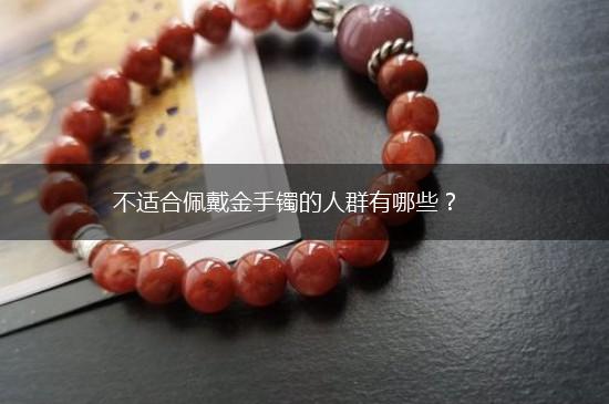 不适合佩戴金手镯的人群有哪些？,第1张