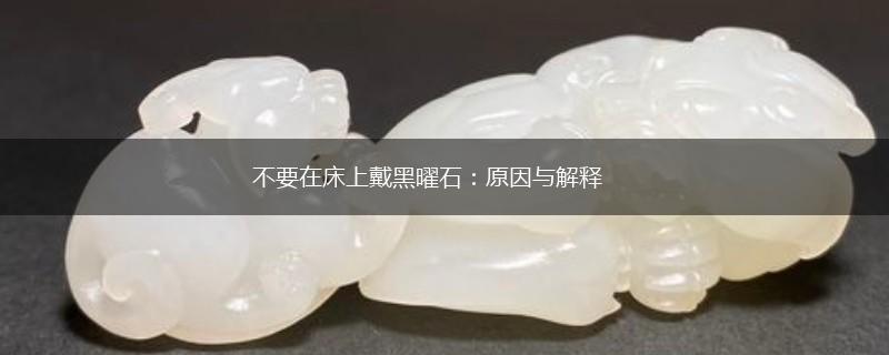 不要在床上戴黑曜石：原因与解释,第1张