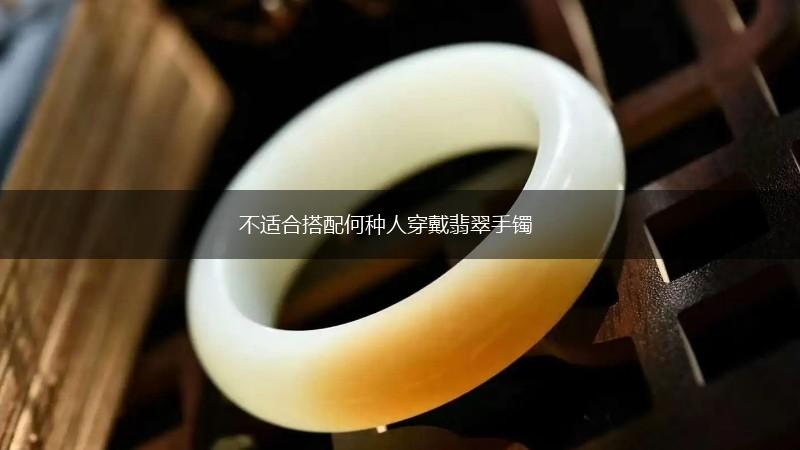 不适合搭配何种人穿戴翡翠手镯,第1张