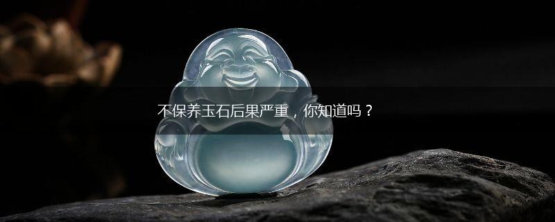 不保养玉石后果严重，你知道吗？,第1张