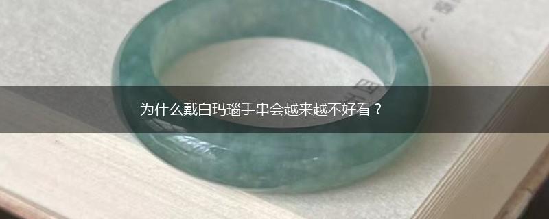 为什么戴白玛瑙手串会越来越不好看？,第1张