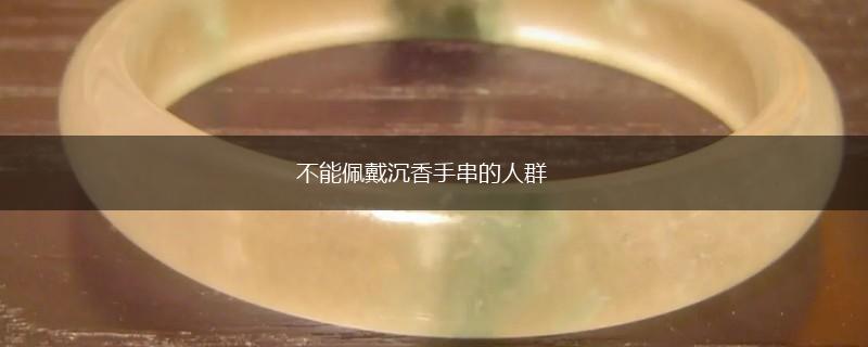 不能佩戴沉香手串的人群,第1张