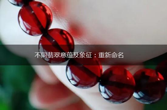 不同翡翠意蕴及象征：重新命名,第1张
