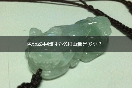 三色翡翠手镯的价格和重量是多少？,第1张