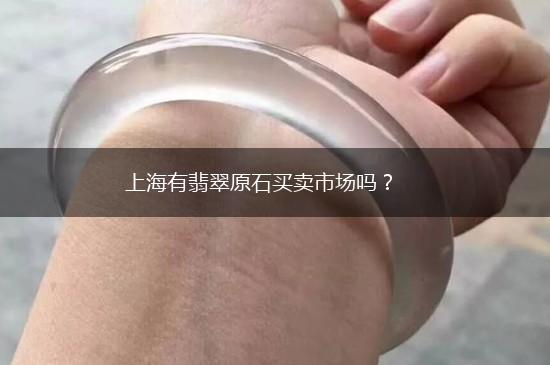 上海有翡翠原石买卖市场吗？,第1张