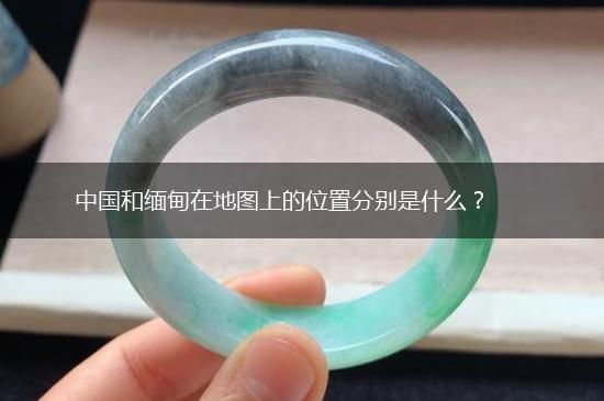 中国和缅甸在地图上的位置分别是什么？,第1张