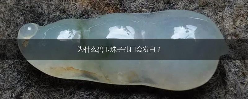 为什么碧玉珠子孔口会发白？,第1张