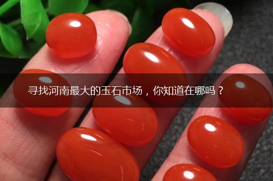 寻找河南最大的玉石市场，你知道在哪吗？,第1张
