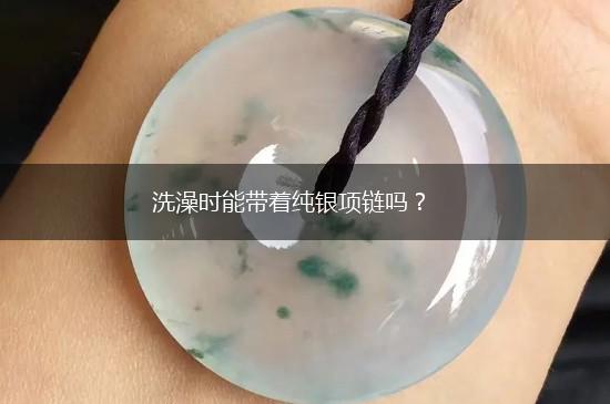 洗澡时能带着纯银项链吗？,第1张