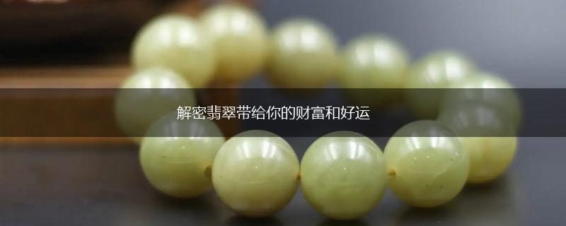 解密翡翠带给你的财富和好运,第1张